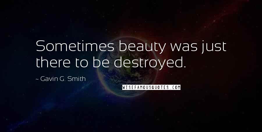 Gavin G. Smith Quotes: Sometimes beauty was just there to be destroyed.