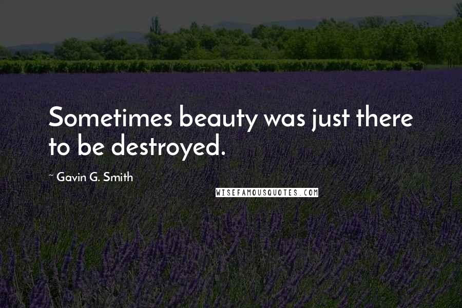 Gavin G. Smith Quotes: Sometimes beauty was just there to be destroyed.