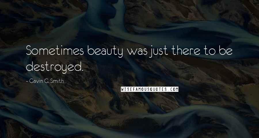 Gavin G. Smith Quotes: Sometimes beauty was just there to be destroyed.