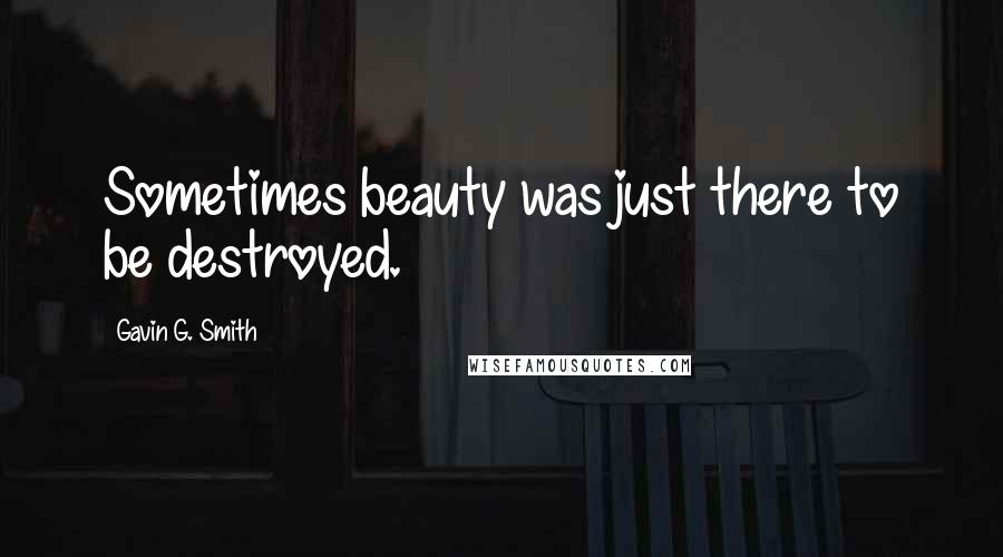 Gavin G. Smith Quotes: Sometimes beauty was just there to be destroyed.