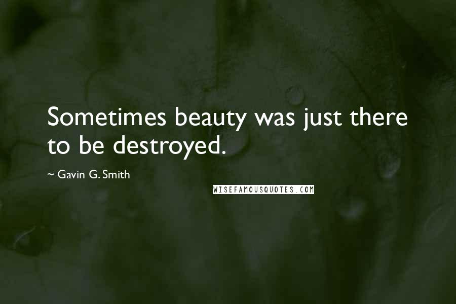 Gavin G. Smith Quotes: Sometimes beauty was just there to be destroyed.