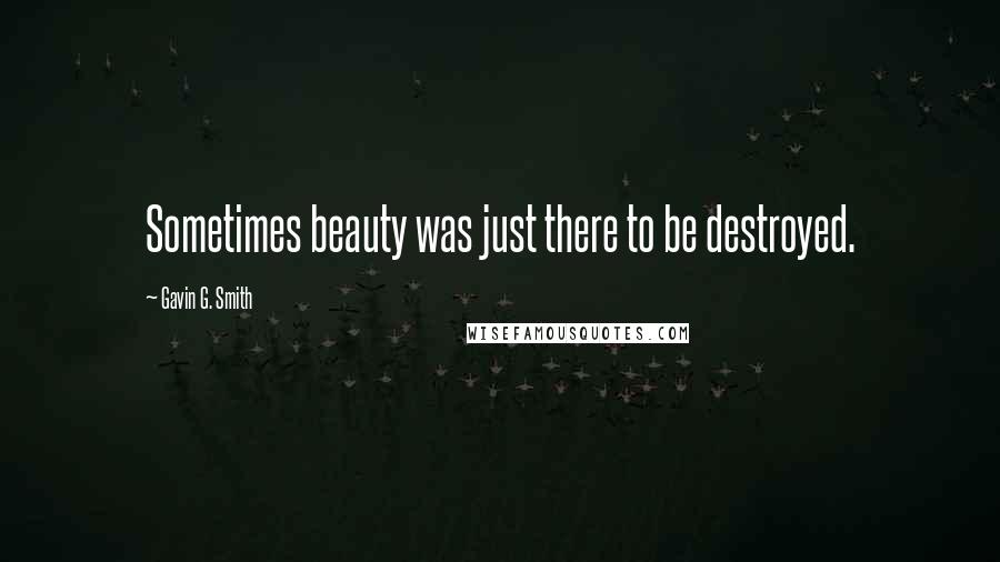 Gavin G. Smith Quotes: Sometimes beauty was just there to be destroyed.