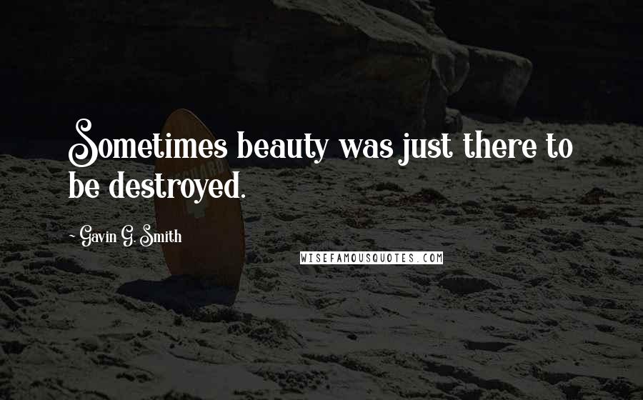 Gavin G. Smith Quotes: Sometimes beauty was just there to be destroyed.