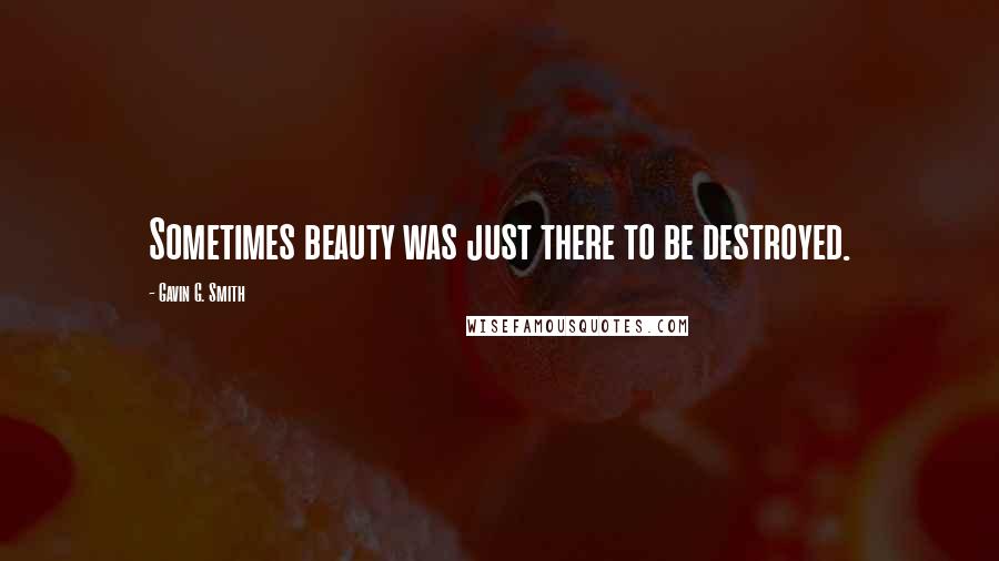 Gavin G. Smith Quotes: Sometimes beauty was just there to be destroyed.