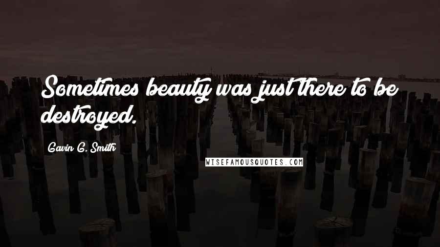 Gavin G. Smith Quotes: Sometimes beauty was just there to be destroyed.