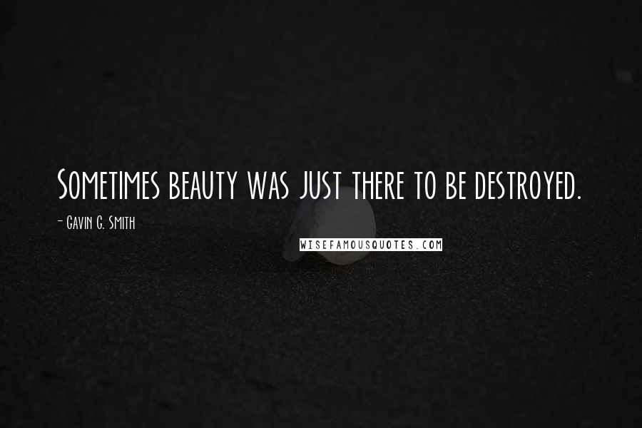 Gavin G. Smith Quotes: Sometimes beauty was just there to be destroyed.