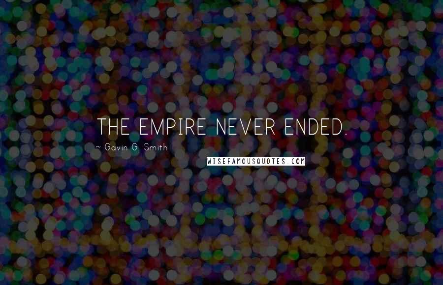 Gavin G. Smith Quotes: THE EMPIRE NEVER ENDED.