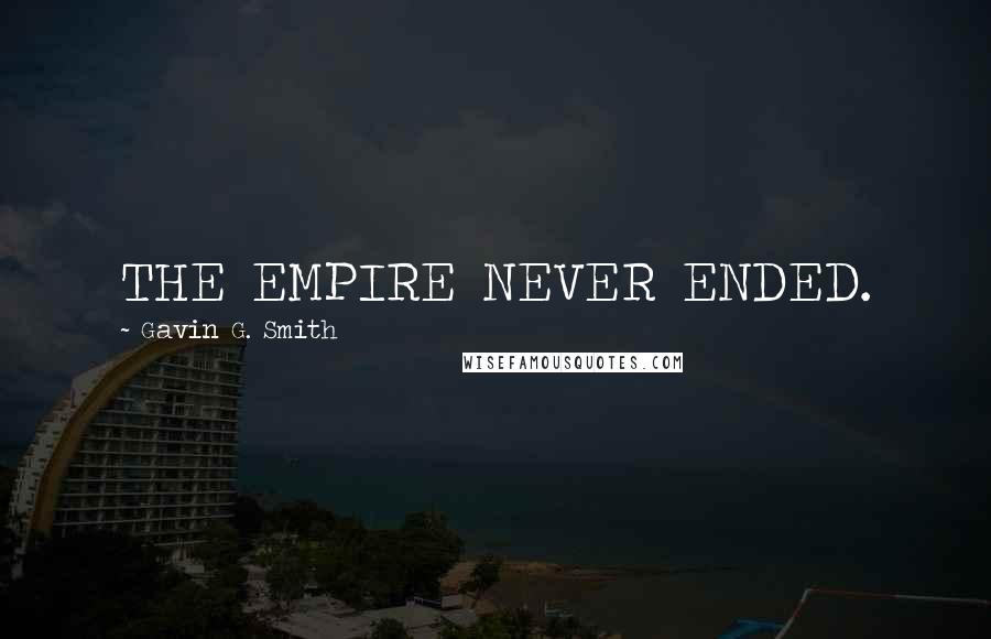 Gavin G. Smith Quotes: THE EMPIRE NEVER ENDED.