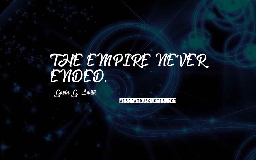 Gavin G. Smith Quotes: THE EMPIRE NEVER ENDED.