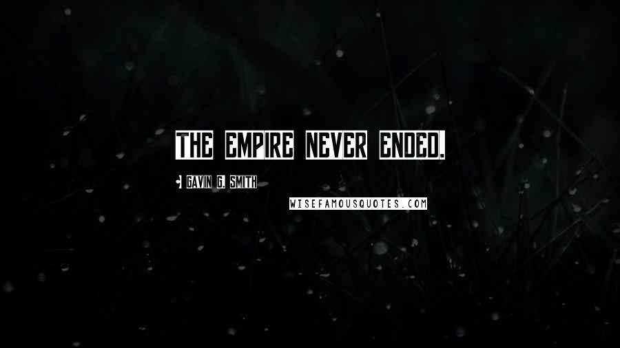 Gavin G. Smith Quotes: THE EMPIRE NEVER ENDED.