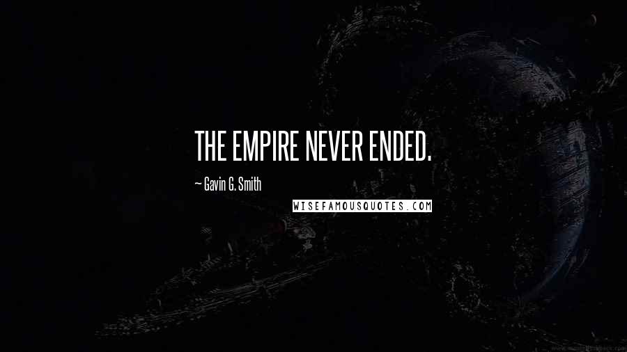 Gavin G. Smith Quotes: THE EMPIRE NEVER ENDED.