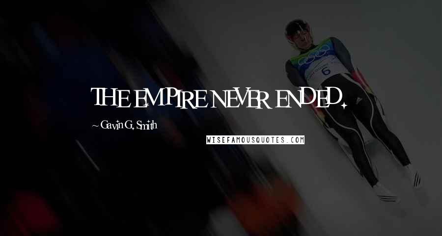 Gavin G. Smith Quotes: THE EMPIRE NEVER ENDED.