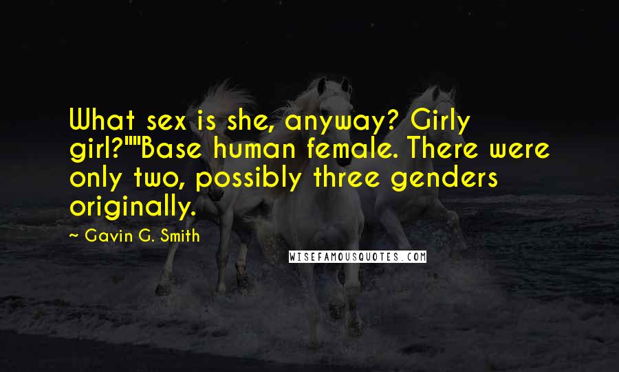 Gavin G. Smith Quotes: What sex is she, anyway? Girly girl?""Base human female. There were only two, possibly three genders originally.