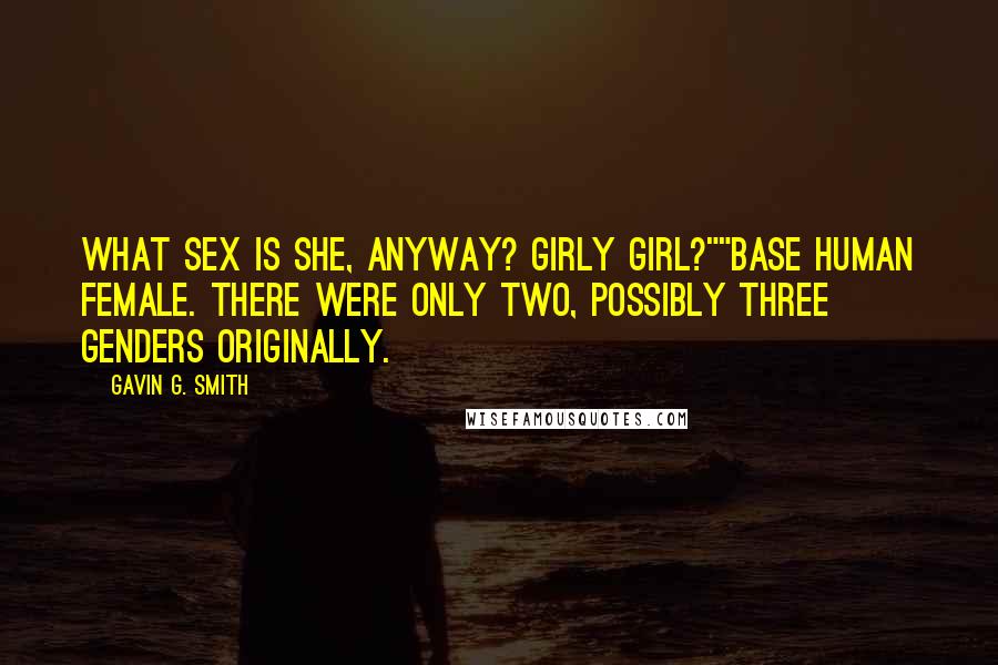Gavin G. Smith Quotes: What sex is she, anyway? Girly girl?""Base human female. There were only two, possibly three genders originally.