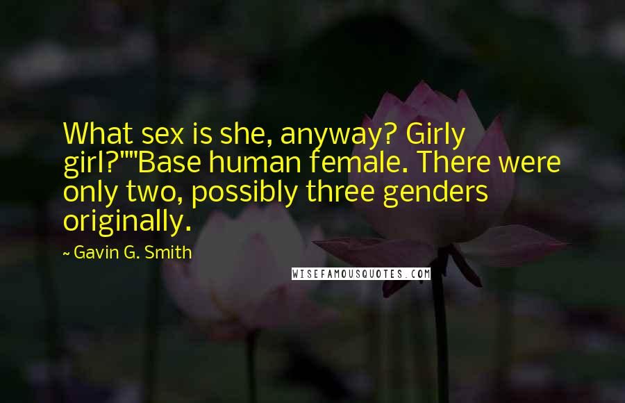 Gavin G. Smith Quotes: What sex is she, anyway? Girly girl?""Base human female. There were only two, possibly three genders originally.