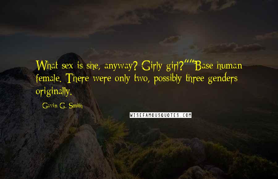 Gavin G. Smith Quotes: What sex is she, anyway? Girly girl?""Base human female. There were only two, possibly three genders originally.