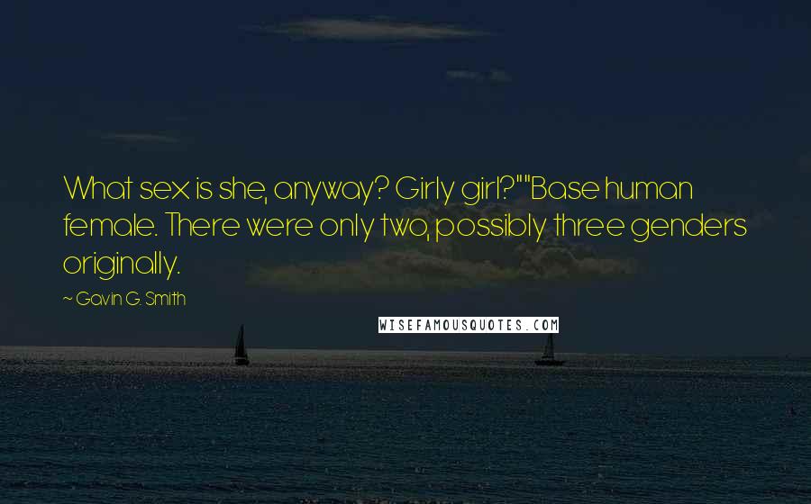 Gavin G. Smith Quotes: What sex is she, anyway? Girly girl?""Base human female. There were only two, possibly three genders originally.