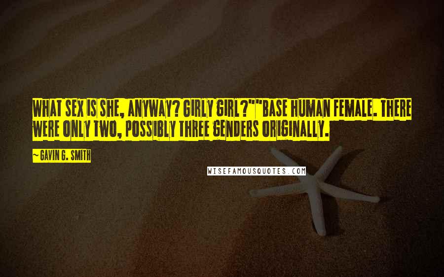 Gavin G. Smith Quotes: What sex is she, anyway? Girly girl?""Base human female. There were only two, possibly three genders originally.