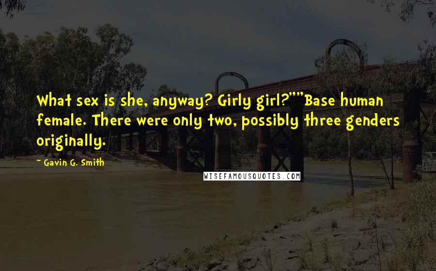 Gavin G. Smith Quotes: What sex is she, anyway? Girly girl?""Base human female. There were only two, possibly three genders originally.