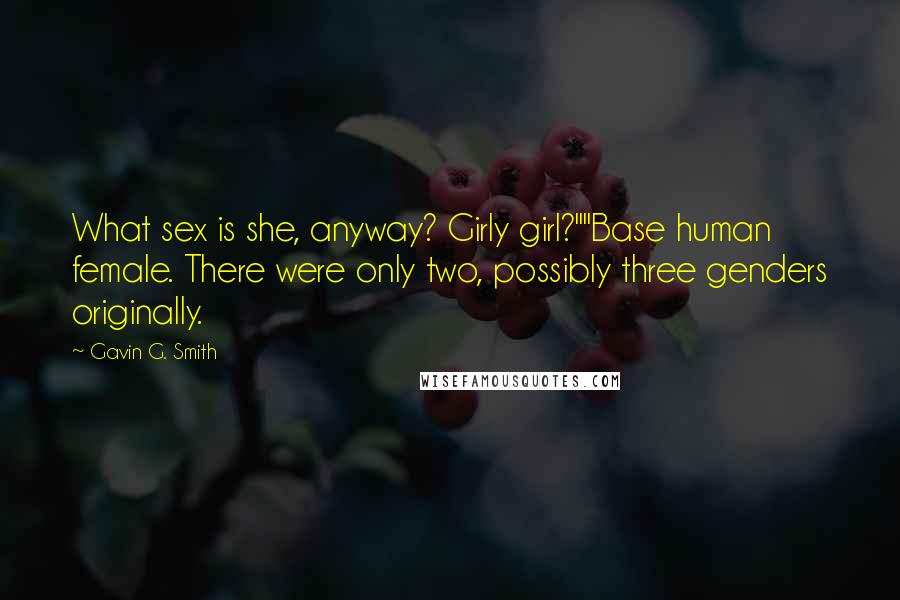 Gavin G. Smith Quotes: What sex is she, anyway? Girly girl?""Base human female. There were only two, possibly three genders originally.