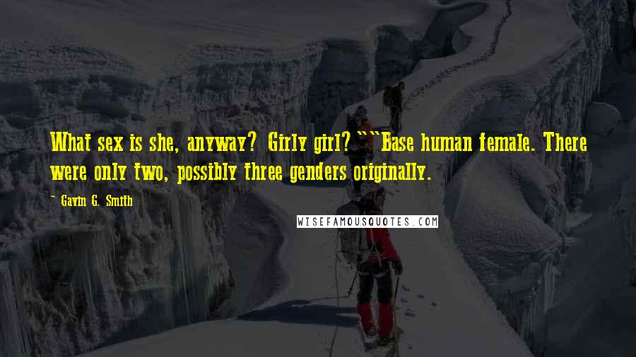 Gavin G. Smith Quotes: What sex is she, anyway? Girly girl?""Base human female. There were only two, possibly three genders originally.