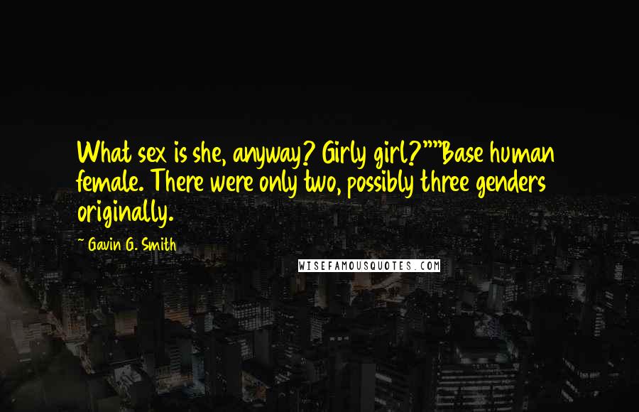 Gavin G. Smith Quotes: What sex is she, anyway? Girly girl?""Base human female. There were only two, possibly three genders originally.