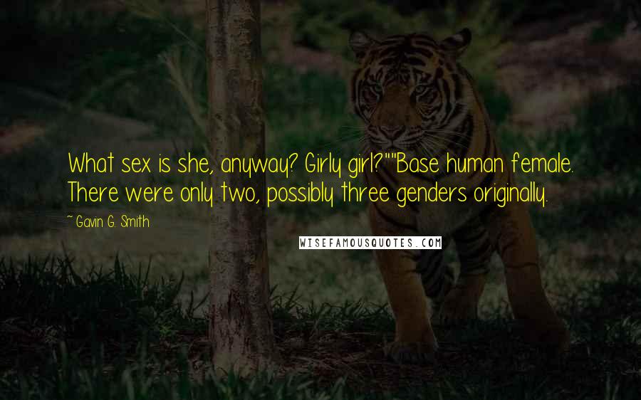 Gavin G. Smith Quotes: What sex is she, anyway? Girly girl?""Base human female. There were only two, possibly three genders originally.