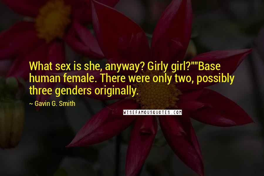 Gavin G. Smith Quotes: What sex is she, anyway? Girly girl?""Base human female. There were only two, possibly three genders originally.