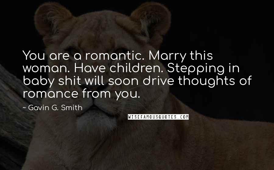 Gavin G. Smith Quotes: You are a romantic. Marry this woman. Have children. Stepping in baby shit will soon drive thoughts of romance from you.