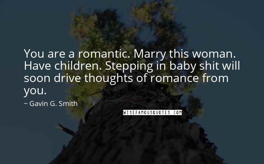 Gavin G. Smith Quotes: You are a romantic. Marry this woman. Have children. Stepping in baby shit will soon drive thoughts of romance from you.