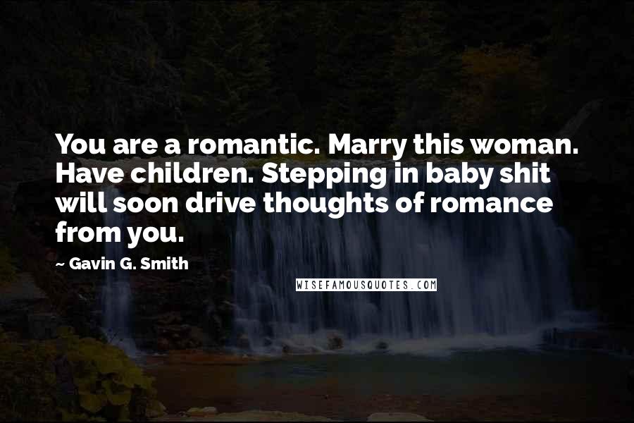 Gavin G. Smith Quotes: You are a romantic. Marry this woman. Have children. Stepping in baby shit will soon drive thoughts of romance from you.