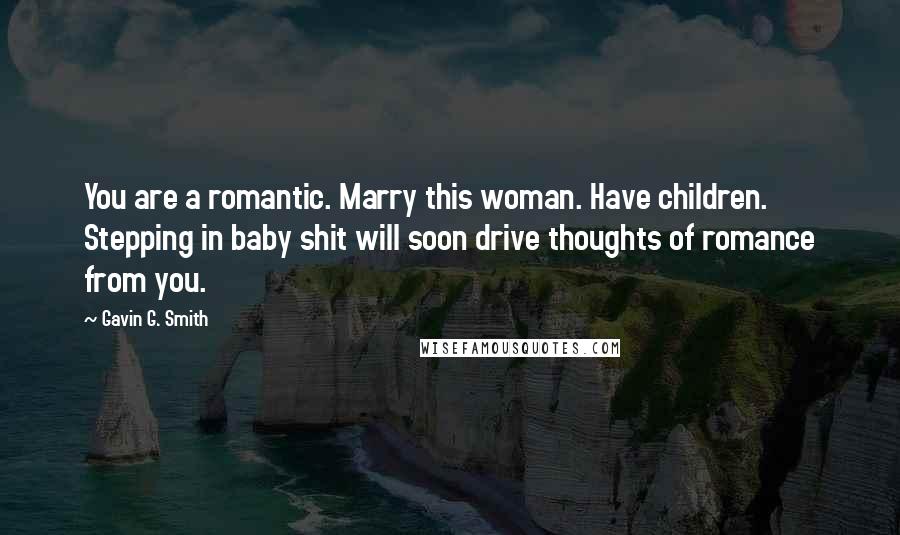 Gavin G. Smith Quotes: You are a romantic. Marry this woman. Have children. Stepping in baby shit will soon drive thoughts of romance from you.