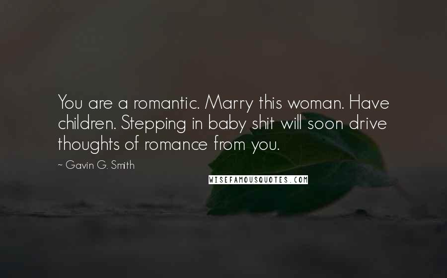 Gavin G. Smith Quotes: You are a romantic. Marry this woman. Have children. Stepping in baby shit will soon drive thoughts of romance from you.