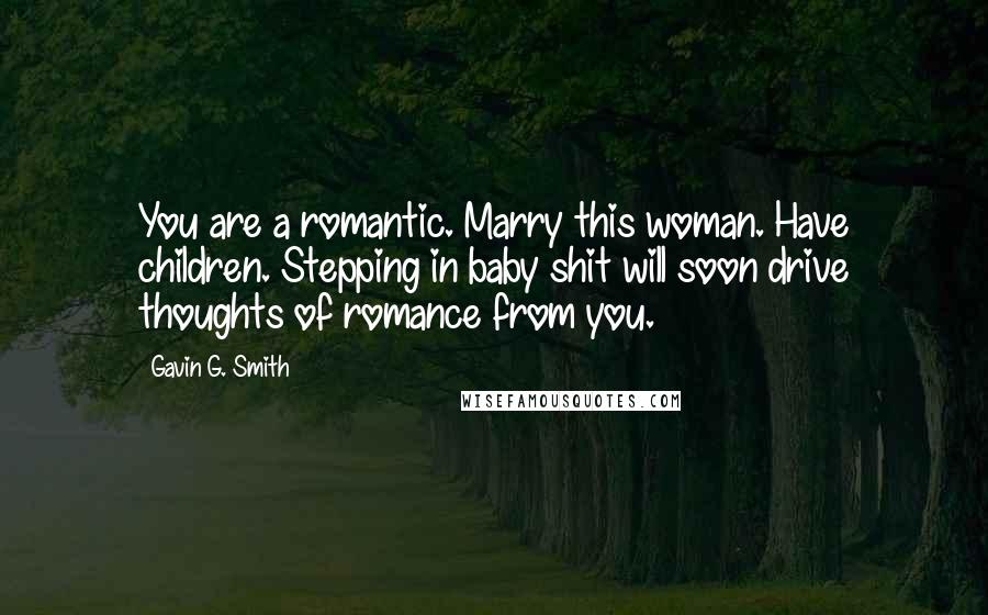 Gavin G. Smith Quotes: You are a romantic. Marry this woman. Have children. Stepping in baby shit will soon drive thoughts of romance from you.