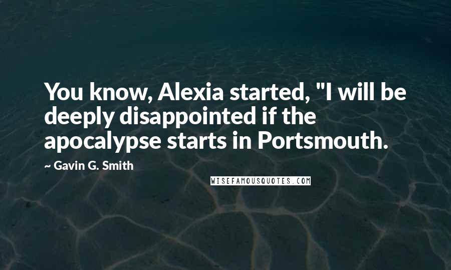 Gavin G. Smith Quotes: You know, Alexia started, "I will be deeply disappointed if the apocalypse starts in Portsmouth.