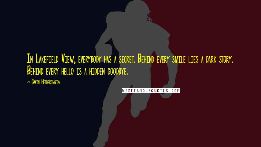 Gavin Hetherington Quotes: In Lakefield View, everybody has a secret. Behind every smile lies a dark story. Behind every hello is a hidden goodbye.