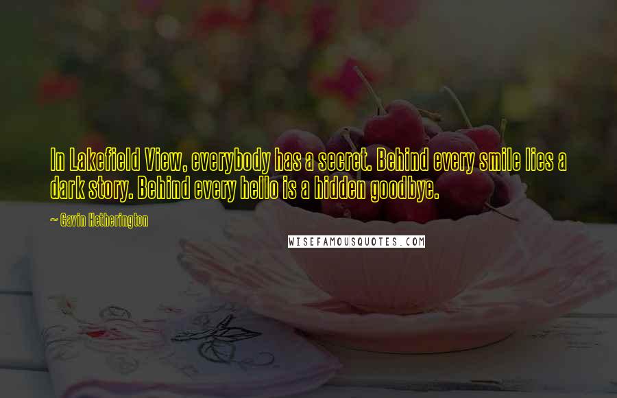 Gavin Hetherington Quotes: In Lakefield View, everybody has a secret. Behind every smile lies a dark story. Behind every hello is a hidden goodbye.