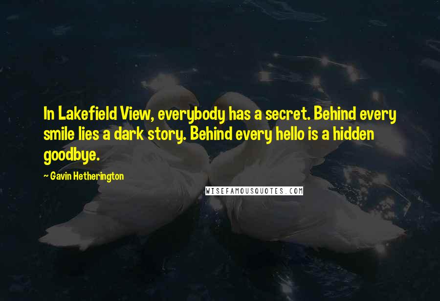 Gavin Hetherington Quotes: In Lakefield View, everybody has a secret. Behind every smile lies a dark story. Behind every hello is a hidden goodbye.