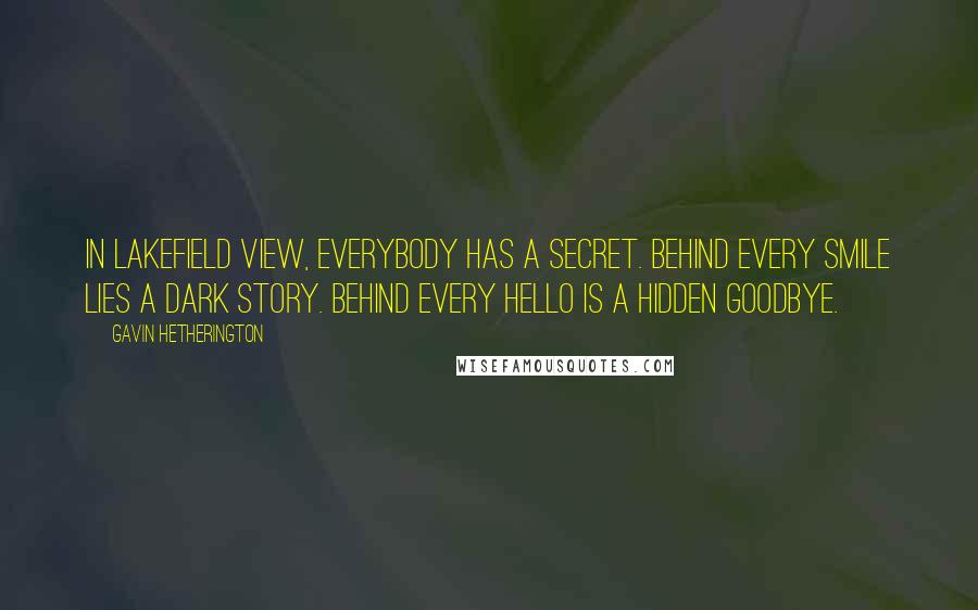 Gavin Hetherington Quotes: In Lakefield View, everybody has a secret. Behind every smile lies a dark story. Behind every hello is a hidden goodbye.