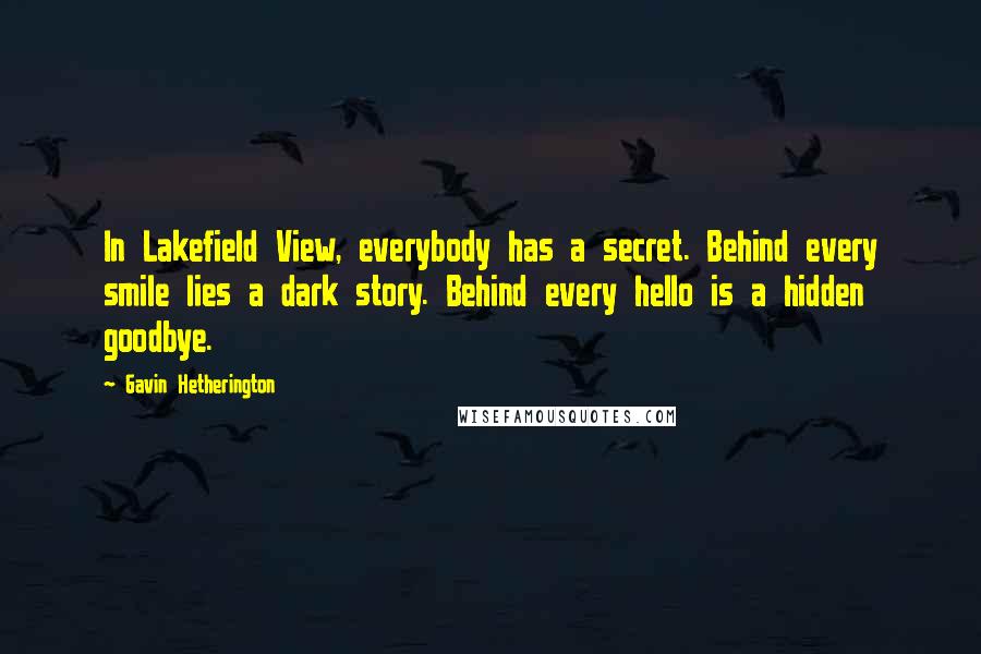 Gavin Hetherington Quotes: In Lakefield View, everybody has a secret. Behind every smile lies a dark story. Behind every hello is a hidden goodbye.