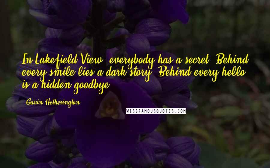 Gavin Hetherington Quotes: In Lakefield View, everybody has a secret. Behind every smile lies a dark story. Behind every hello is a hidden goodbye.