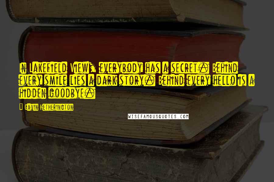 Gavin Hetherington Quotes: In Lakefield View, everybody has a secret. Behind every smile lies a dark story. Behind every hello is a hidden goodbye.