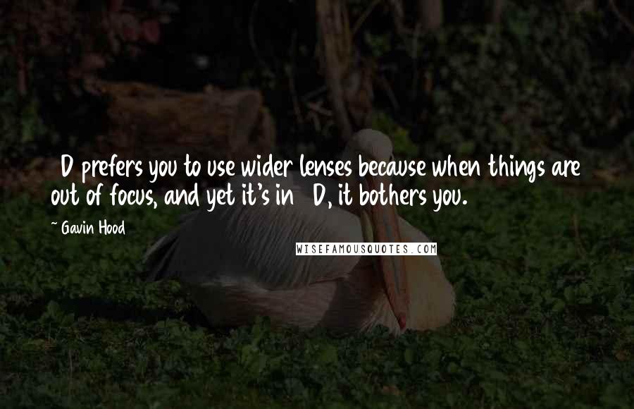 Gavin Hood Quotes: 3D prefers you to use wider lenses because when things are out of focus, and yet it's in 3D, it bothers you.