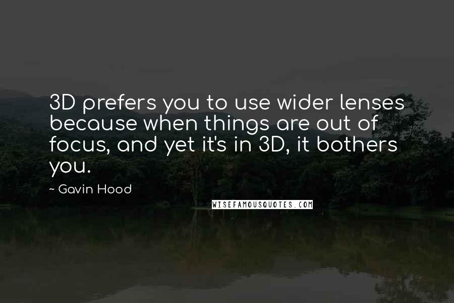 Gavin Hood Quotes: 3D prefers you to use wider lenses because when things are out of focus, and yet it's in 3D, it bothers you.