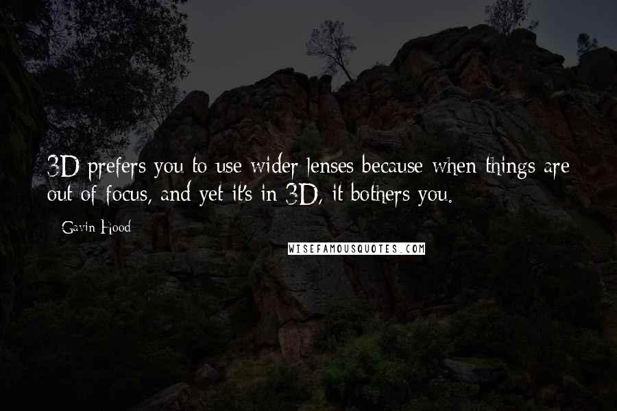 Gavin Hood Quotes: 3D prefers you to use wider lenses because when things are out of focus, and yet it's in 3D, it bothers you.