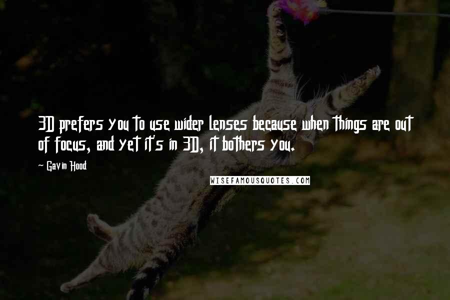 Gavin Hood Quotes: 3D prefers you to use wider lenses because when things are out of focus, and yet it's in 3D, it bothers you.