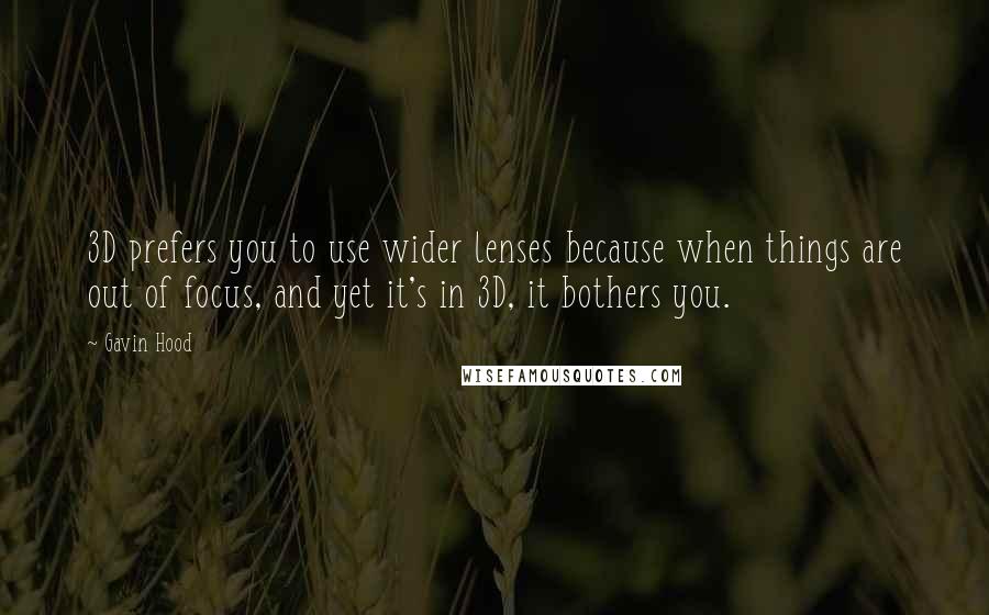 Gavin Hood Quotes: 3D prefers you to use wider lenses because when things are out of focus, and yet it's in 3D, it bothers you.