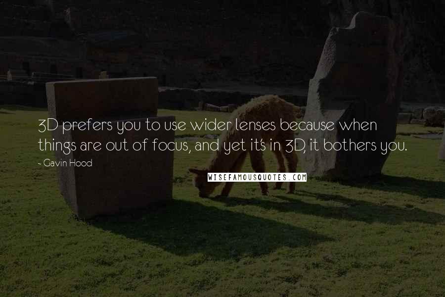 Gavin Hood Quotes: 3D prefers you to use wider lenses because when things are out of focus, and yet it's in 3D, it bothers you.