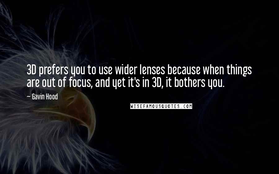 Gavin Hood Quotes: 3D prefers you to use wider lenses because when things are out of focus, and yet it's in 3D, it bothers you.