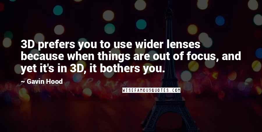 Gavin Hood Quotes: 3D prefers you to use wider lenses because when things are out of focus, and yet it's in 3D, it bothers you.